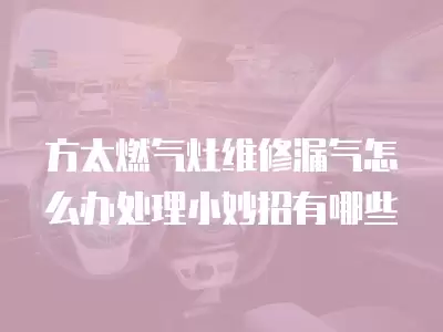 方太燃气灶维修漏气怎么办处理小妙招有哪些