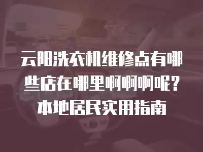 云阳洗衣机维修点有哪些店在哪里啊啊啊呢?本地居民实用指南