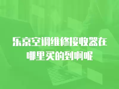 乐京空调维修接收器在哪里买的到啊呢