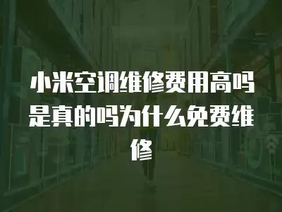 小米空调维修费用高吗是真的吗为什么免费维修