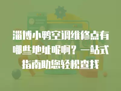 淄博小鸭空调维修点有哪些地址呢啊？一站式指南助您轻松查找