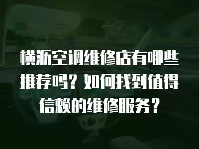 横沥空调维修店有哪些推荐吗?如何找到值得信赖的维修服务? 横沥空调维修店有哪些推荐吗?如何找到值得信赖的维修服务?