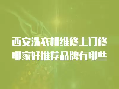 西安洗衣机维修上门修哪家好推荐品牌有哪些