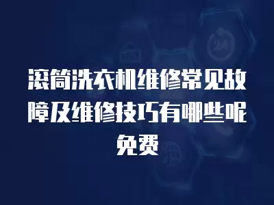滚筒洗衣机维修常见故障及维修技巧有哪些呢免费