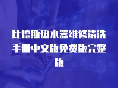 比德斯热水器维修清洗手册中文版免费版完整版
