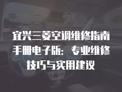 宜兴三菱空调维修指南手册电子版:专业维修技巧与实用建议