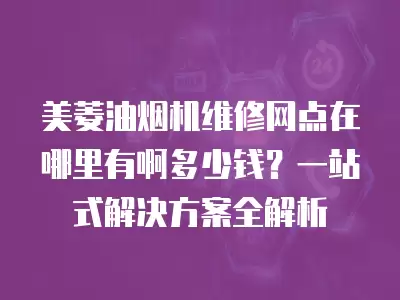 美菱油烟机维修网点在哪里有啊多少钱？一站式解决方案全解析