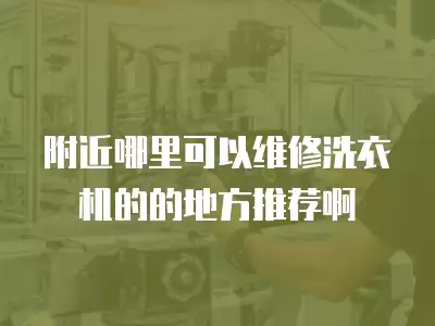 附近哪里可以维修洗衣机的的地方推荐啊