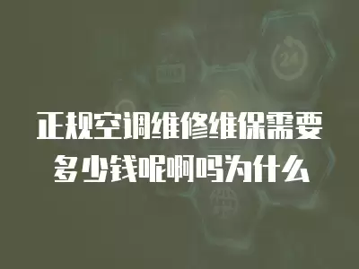 正规空调维修维保需要多少钱呢啊吗为什么