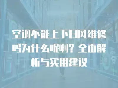 空调不能上下扫风维修吗为什么呢啊？全面解析与实用建议