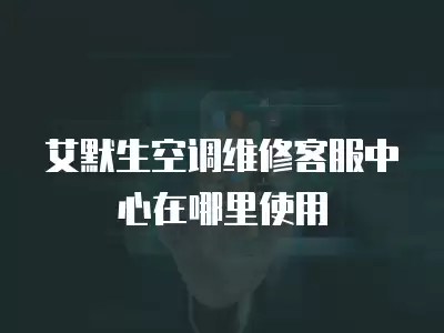 艾默生空调维修客服中心在哪里使用