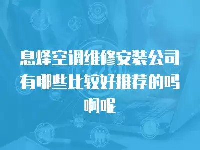 息烽空调维修安装公司有哪些比较好推荐的吗啊呢