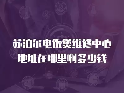 苏泊尔电饭煲维修中心地址在哪里啊多少钱