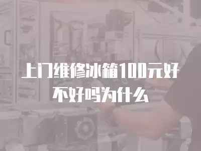 上门维修冰箱100元好不好吗为什么