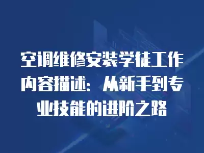 空调维修安装学徒工作内容描述:从新手到专业技能的进阶之路