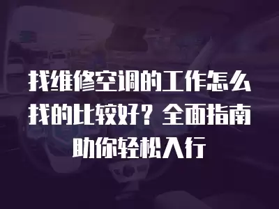找维修空调的工作怎么找的比较好？全面指南助你轻松入行