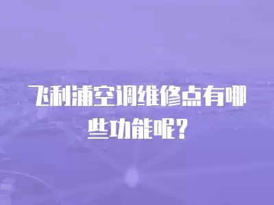 飞利浦空调维修点有哪些功能呢？