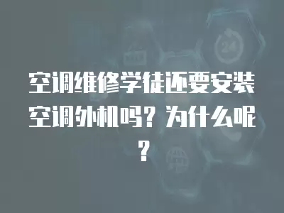 空调维修学徒还要安装空调外机吗？为什么呢？