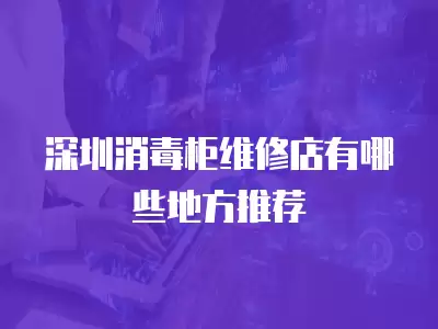 深圳消毒柜维修店有哪些地方推荐