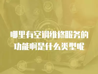 哪里有空调维修服务的功能啊是什么类型呢