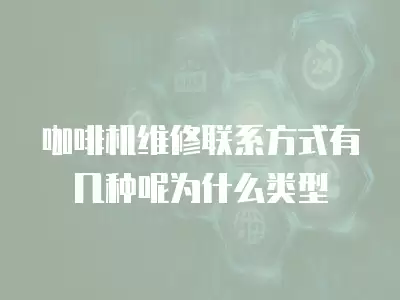 咖啡机维修联系方式有几种呢为什么类型