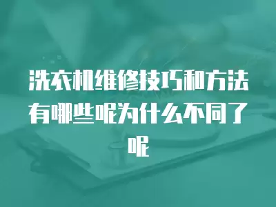 洗衣机维修技巧和方法有哪些呢为什么不同了呢
