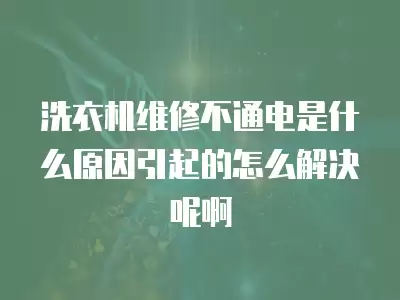 洗衣机维修不通电是什么原因引起的怎么解决呢啊