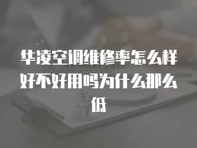 华凌空调维修率怎么样好不好用吗为什么那么低