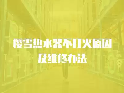樱雪热水器不打火原因及维修办法