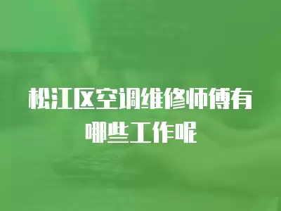 松江区空调维修师傅有哪些工作呢