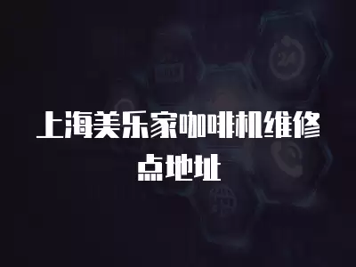 上海美乐家咖啡机维修点地址