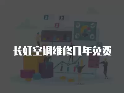长虹空调维修几年免费