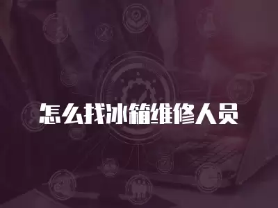 怎么找冰箱维修人员
