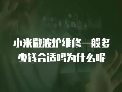 小米微波炉维修一般多少钱合适吗为什么呢