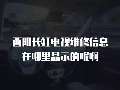 酉阳长虹电视维修信息在哪里显示的呢啊