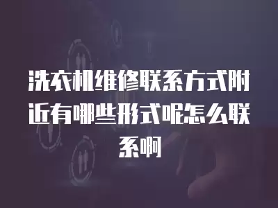 洗衣机维修联系方式附近有哪些形式呢怎么联系啊