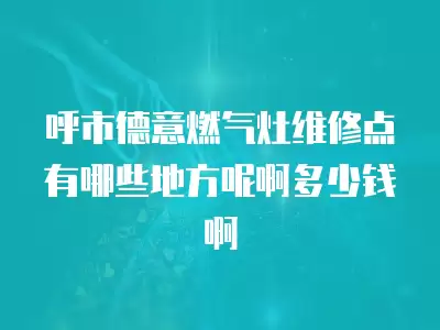 呼市德意燃气灶维修点有哪些地方呢啊多少钱啊