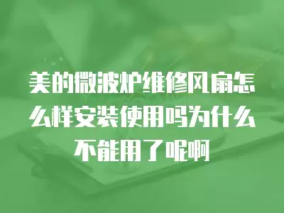 美的微波炉维修风扇怎么样安装使用吗为什么不能用了呢啊