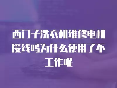 西门子洗衣机维修电机接线吗为什么使用了不工作呢