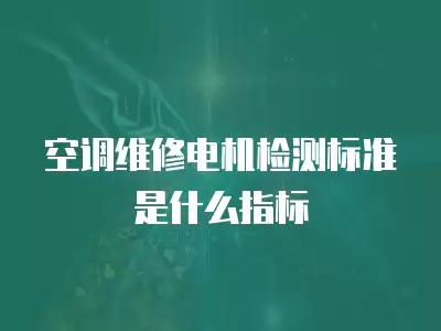 空调维修电机检测标准是什么指标
