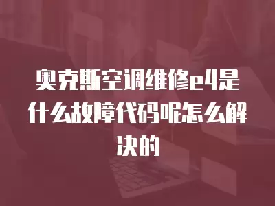 奥克斯空调维修e4是什么故障代码呢怎么解决的