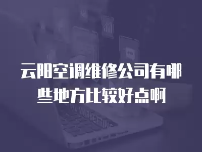 云阳空调维修公司有哪些地方比较好点啊