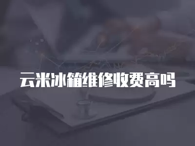 云米冰箱维修收费高吗