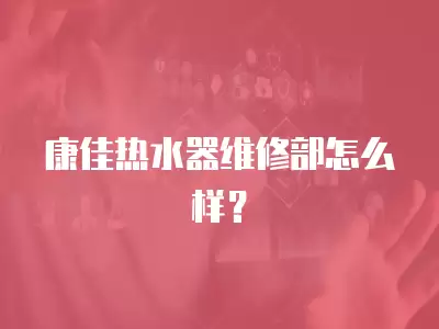 康佳热水器维修部怎么样？