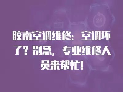 胶南空调维修：空调坏了？别急，专业维修人员来帮忙！