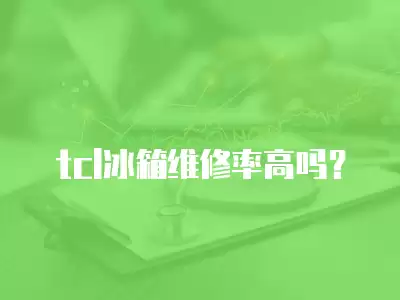 tcl冰箱维修率高吗？