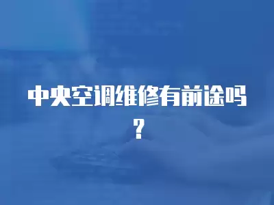 中央空调维修有前途吗？