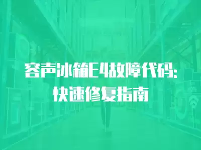 容声冰箱E4故障代码:快速修复指南