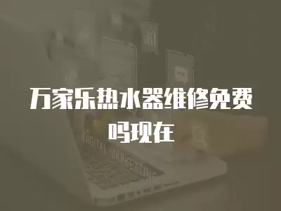 万家乐热水器维修免费吗现在
