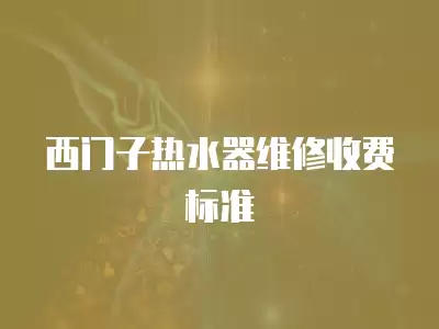 西门子热水器维修收费标准